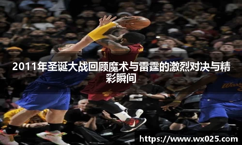 2011年圣诞大战回顾魔术与雷霆的激烈对决与精彩瞬间